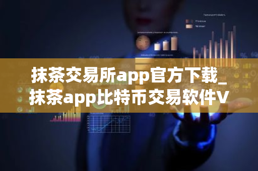 抹茶交易所app官方下载_抹茶app比特币交易软件V8.1