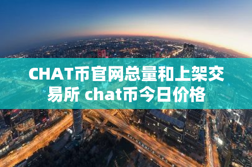 CHAT币官网总量和上架交易所 chat币今日价格