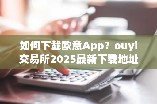 如何下载欧意App?ouyi交易所2025最新下载地址-第1张图片-ZBLOG 如何下载欧意App?ouyi交易所2025最新下载地址-第1张图片-ZBLOG