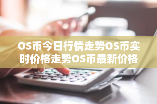 OS币今日行情走势OS币实时价格走势OS币最新价格