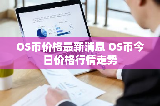 OS币价格最新消息 OS币今日价格行情走势-第1张图片-ZBLOG OS币价格最新消息 OS币今日价格行情走势-第1张图片-ZBLOG