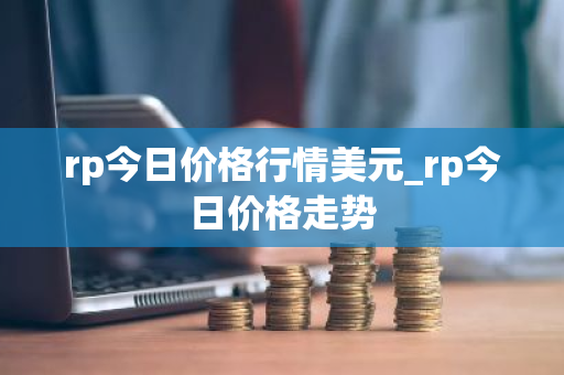 rp今日价格行情美元_rp今日价格走势-第1张图片-ZBLOG rp今日价格行情美元_rp今日价格走势-第1张图片-ZBLOG