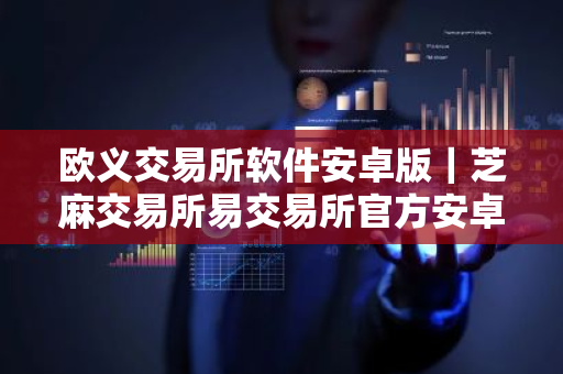 欧义交易所软件安卓版|芝麻交易所易交易所官方安卓版-第1张图片-ZBLOG 欧义交易所软件安卓版|芝麻交易所易交易所官方安卓版-第1张图片-ZBLOG