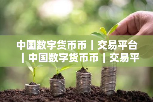 中国数字货币币｜交易平台｜中国数字货币币｜交易平台官网-第1张图片-ZBLOG