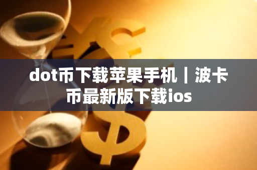 dot币下载苹果手机｜波卡币最新版下载ios