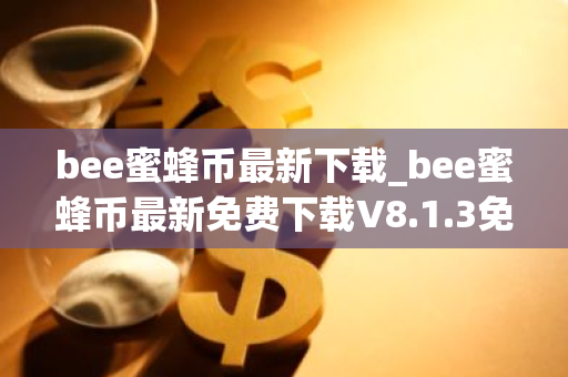 bee蜜蜂币最新下载_bee蜜蜂币最新免费下载V8.1.3免费最新版本下载