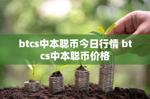 btcs中本聪币今日行情 btcs中本聪币价格