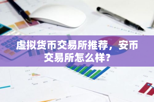 虚拟货币交易所推荐，安币交易所怎么样？