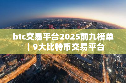 btc交易平台2025前九榜单｜9大比特币交易平台