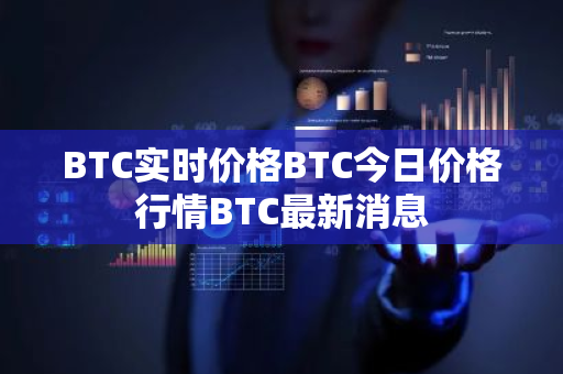 BTC实时价格BTC今日价格行情BTC最新消息