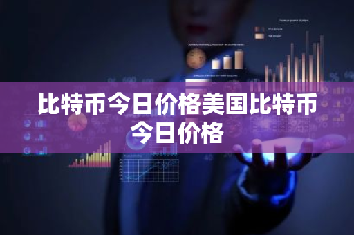 比特币今日价格美国比特币今日价格