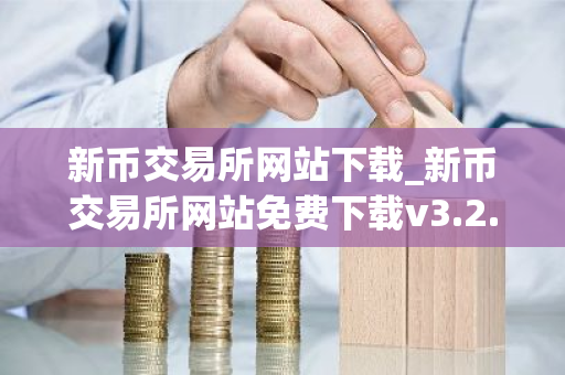 新币交易所网站下载_新币交易所网站免费下载v3.2.2免费最新版本下载