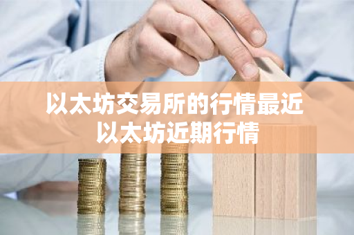 以太坊交易所的行情最近 以太坊近期行情-第1张图片-ZBLOG 以太坊交易所的行情最近 以太坊近期行情-第1张图片-ZBLOG