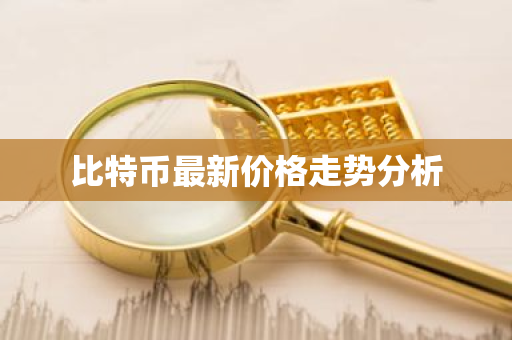 比特币最新价格走势分析