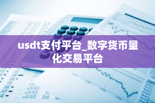 usdt支付平台_数字货币量化交易平台