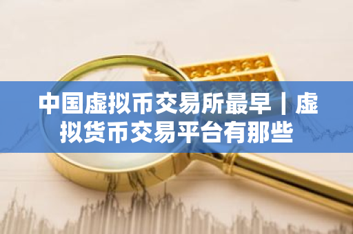 中国虚拟币交易所最早｜虚拟货币交易平台有那些