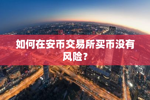 如何在安币交易所买币没有风险?-第1张图片-ZBLOG 如何在安币交易所买币没有风险?-第1张图片-ZBLOG