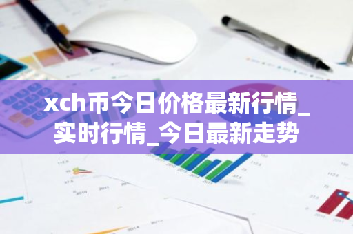 xch币今日价格最新行情_实时行情_今日最新走势-第1张图片-ZBLOG xch币今日价格最新行情_实时行情_今日最新走势-第1张图片-ZBLOG