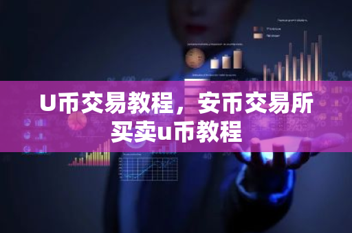 U币交易教程,安币交易所买卖u币教程-第1张图片-ZBLOG U币交易教程,安币交易所买卖u币教程-第1张图片-ZBLOG