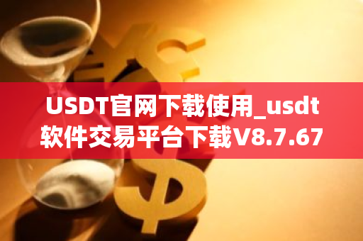 USDT官网下载使用_usdt软件交易平台下载V8.7.67