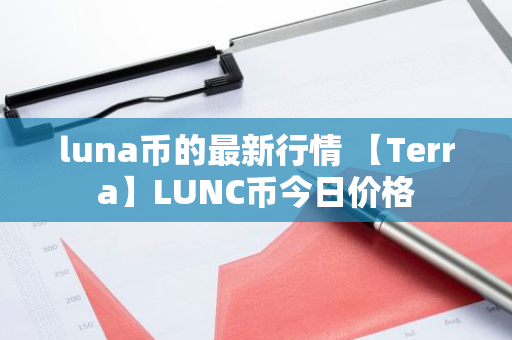 luna币的最新行情 【Terra】LUNC币今日价格