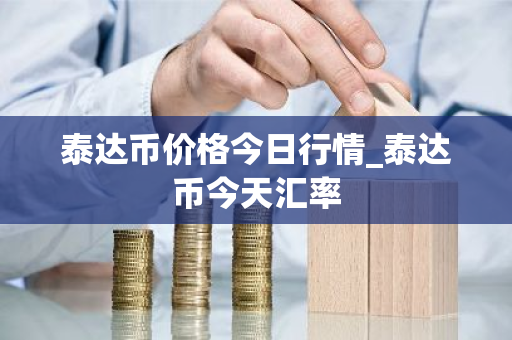 泰达币价格今日行情_泰达币今天汇率