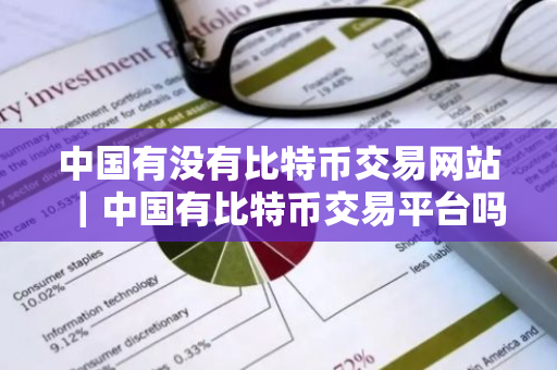 中国有没有比特币交易网站｜中国有比特币交易平台吗