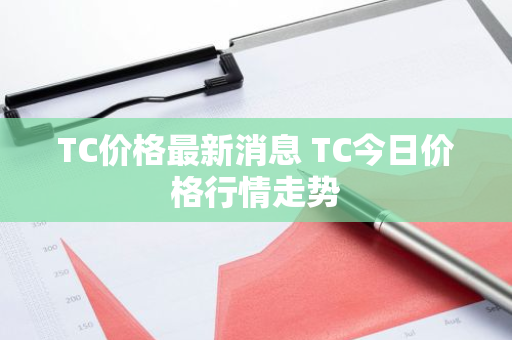 TC价格最新消息 TC今日价格行情走势