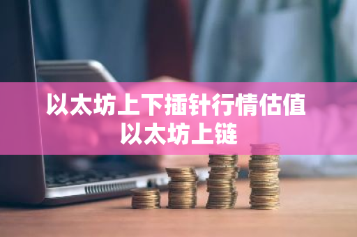 以太坊上下插针行情估值 以太坊上链