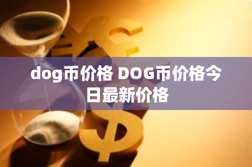 dog币价格 DOG币价格今日最新价格