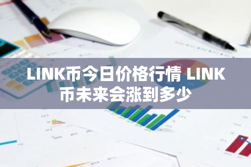 LINK币今日价格行情 LINK币未来会涨到多少