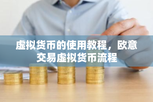 虚拟货币的使用教程，欧意交易虚拟货币流程