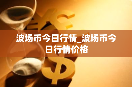 波场币今日行情_波场币今日行情价格