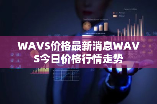 WAVS价格最新消息WAVS今日价格行情走势