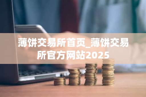 薄饼交易所首页_薄饼交易所官方网站2025-第1张图片-ZBLOG