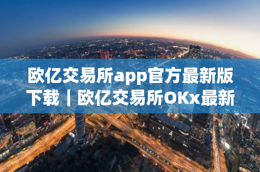 欧亿交易所app官方最新版下载|欧亿交易所OKx最新版V8.9.1下载-第1张图片-ZBLOG 欧亿交易所app官方最新版下载|欧亿交易所OKx最新版V8.9.1下载-第1张图片-ZBLOG