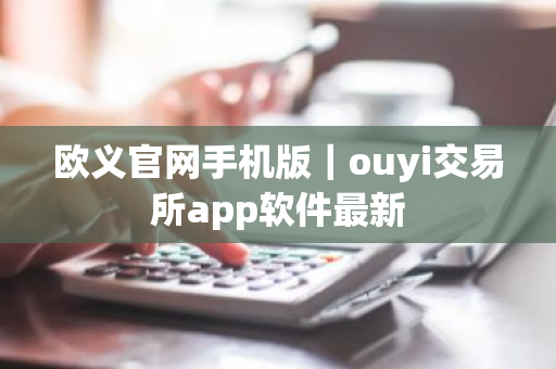 欧义官网手机版｜ouyi交易所app软件最新