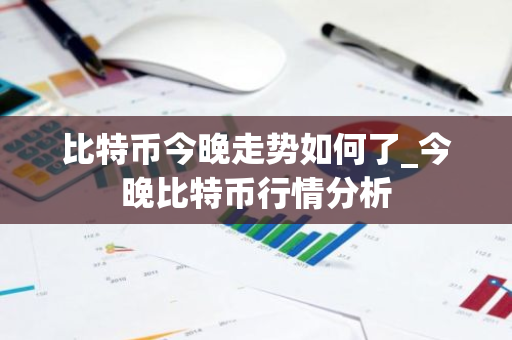 比特币今晚走势如何了_今晚比特币行情分析-第1张图片-ZBLOG 比特币今晚走势如何了_今晚比特币行情分析-第1张图片-ZBLOG