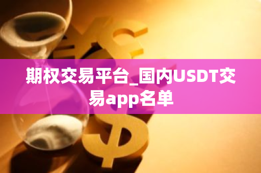 期权交易平台_国内USDT交易app名单