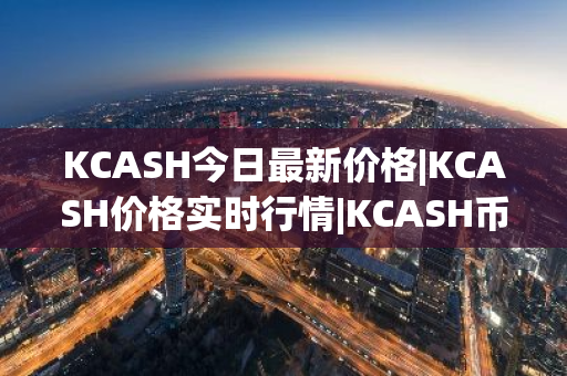 KCASH今日最新价格|KCASH价格实时行情|KCASH币简单介绍-第1张图片-ZBLOG KCASH今日最新价格|KCASH价格实时行情|KCASH币简单介绍-第1张图片-ZBLOG
