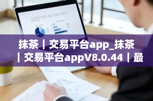 抹茶｜交易平台app_抹茶｜交易平台appV8.0.44｜最新版下载_抹茶｜交易平台app官网版下载