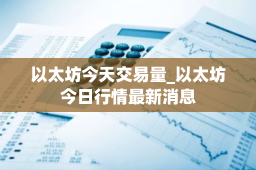 以太坊今天交易量_以太坊今日行情最新消息
