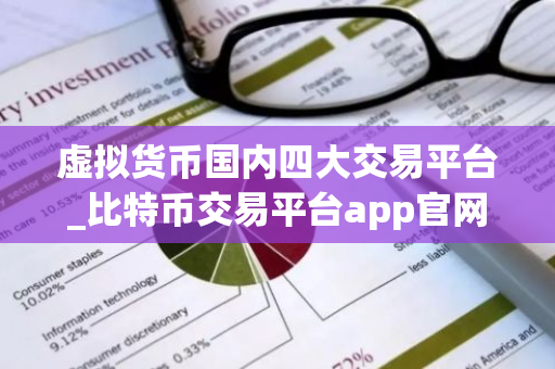 虚拟货币国内四大交易平台_比特币交易平台app官网