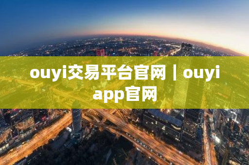 ouyi交易平台官网|ouyiapp官网-第1张图片-ZBLOG ouyi交易平台官网|ouyiapp官网-第1张图片-ZBLOG