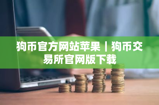 狗币官方网站苹果｜狗币交易所官网版下载