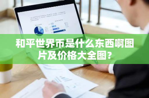 和平世界币是什么东西啊图片及价格大全图？