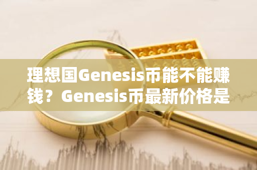 理想国Genesis币能不能赚钱？Genesis币最新价格是多少？