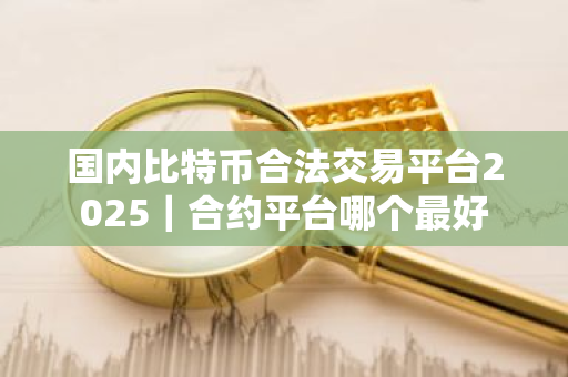国内比特币合法交易平台2025|合约平台哪个最好-第1张图片-ZBLOG 国内比特币合法交易平台2025|合约平台哪个最好-第1张图片-ZBLOG