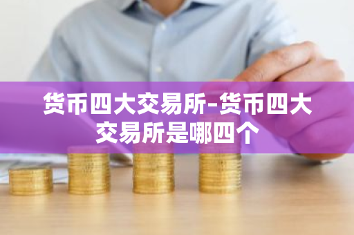 货币四大交易所–货币四大交易所是哪四个-第1张图片-ZBLOG 货币四大交易所–货币四大交易所是哪四个-第1张图片-ZBLOG