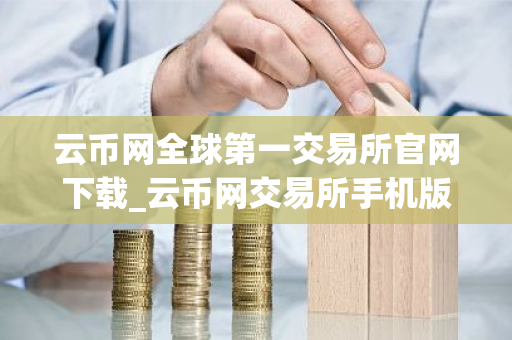 云币网全球第一交易所官网下载_云币网交易所手机版下载v1.0.1-第1张图片-ZBLOG 云币网全球第一交易所官网下载_云币网交易所手机版下载v1.0.1-第1张图片-ZBLOG